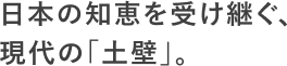 日本の知恵を受け継ぐ、現代の「土壁」。