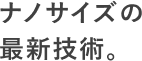 1mmの百万分の1の最新技術。
